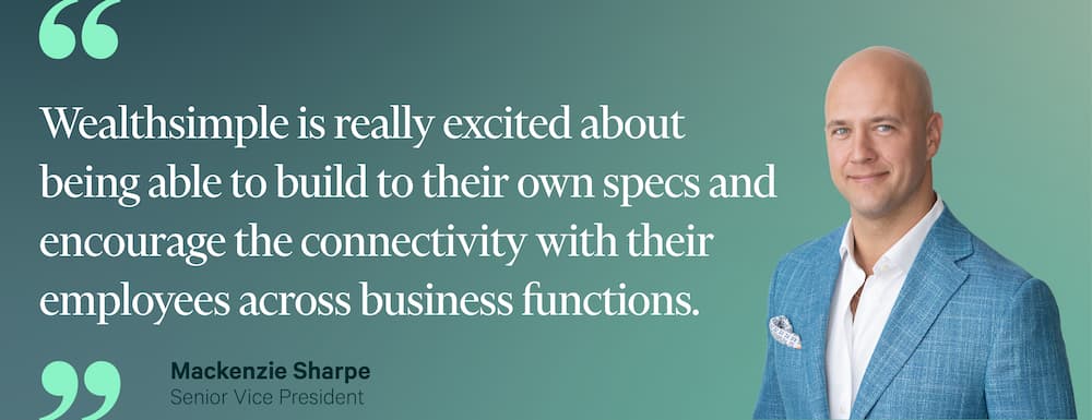 Wealthsimple is really excited about being able to build to their own specs and encourage the connectivity with their employees across business functions. — Mackenzie Sharpe