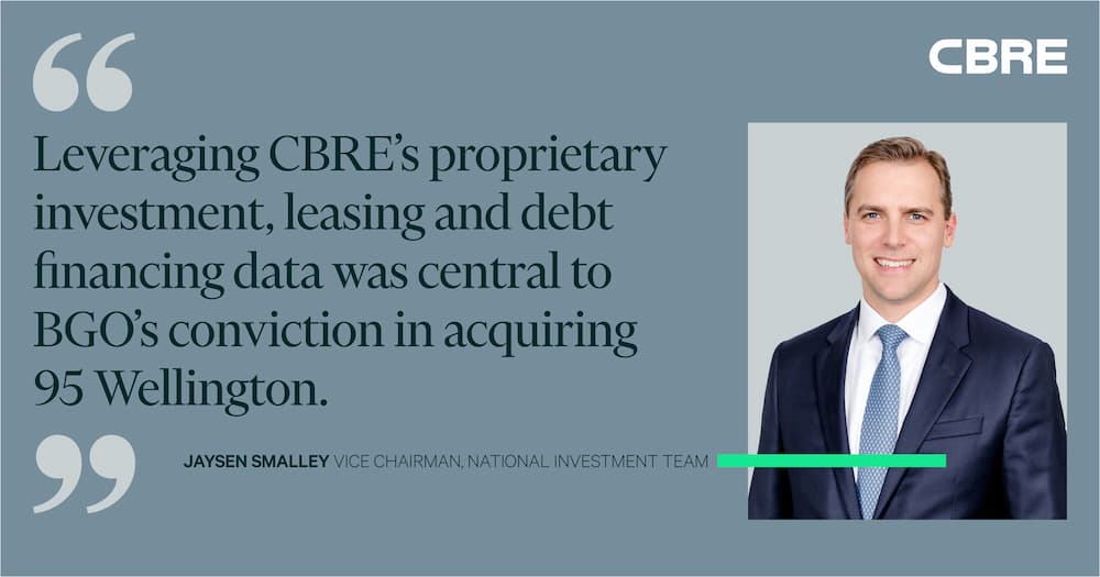 Leveraging CBRE's proprietary investment, leasing and debt financing data was central to BGO's conviction in acquiring 95 Wellington. - Jaysen Smalley