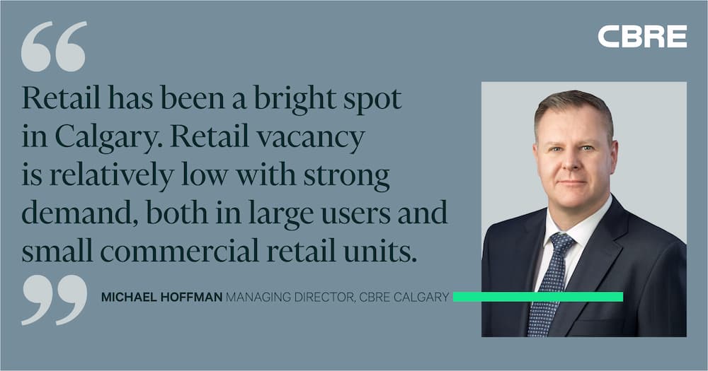 Retail has been a bright spot in Calgary. Retail vacancy is relatively low with strong demand, both in  large users and small commercial retail units. - Michael Hoffman