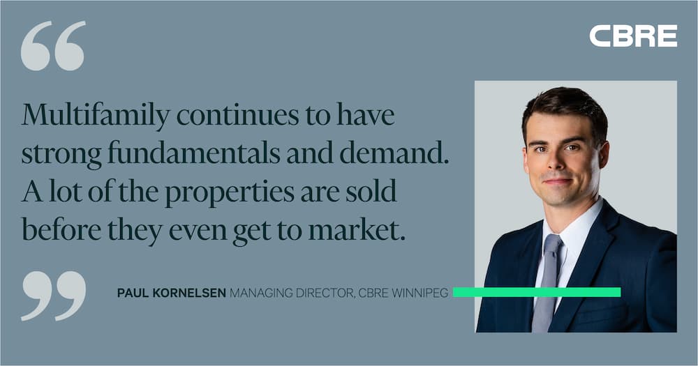 Multifamily continues to have strong fundamentals and demand. A lot of the properties are sold before they even get to market. - Paul Kornelsen